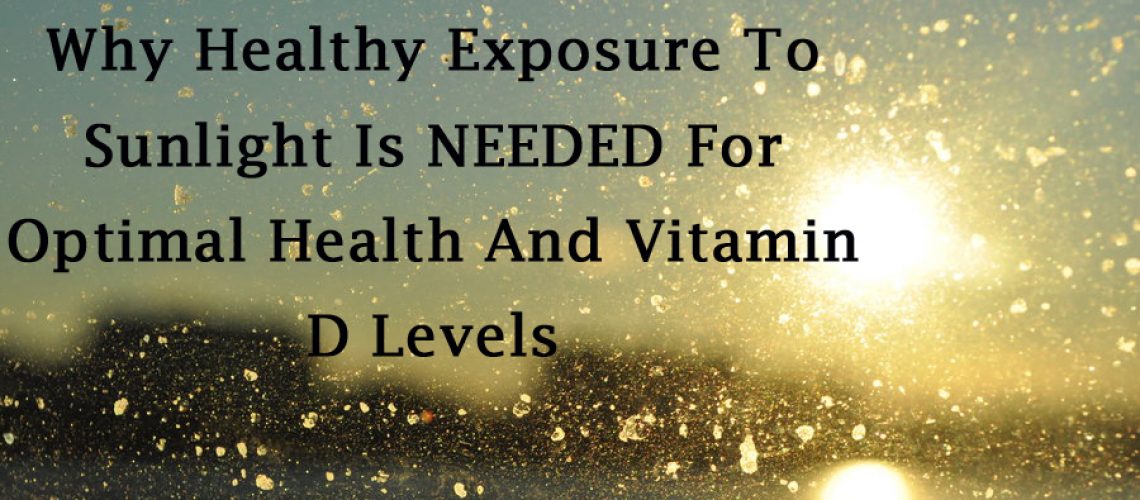 Why Healthy Exposure To Sunlight Is NEEDED For Optimal Health And Vitamin D Levels